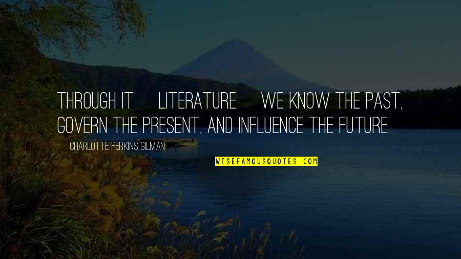Influence Of Literature Quotes By Charlotte Perkins Gilman: Through it [literature] we know the past, govern