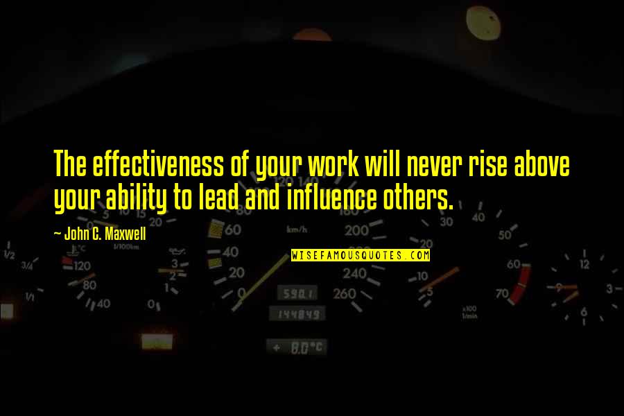 Influence Of Others Quotes By John C. Maxwell: The effectiveness of your work will never rise