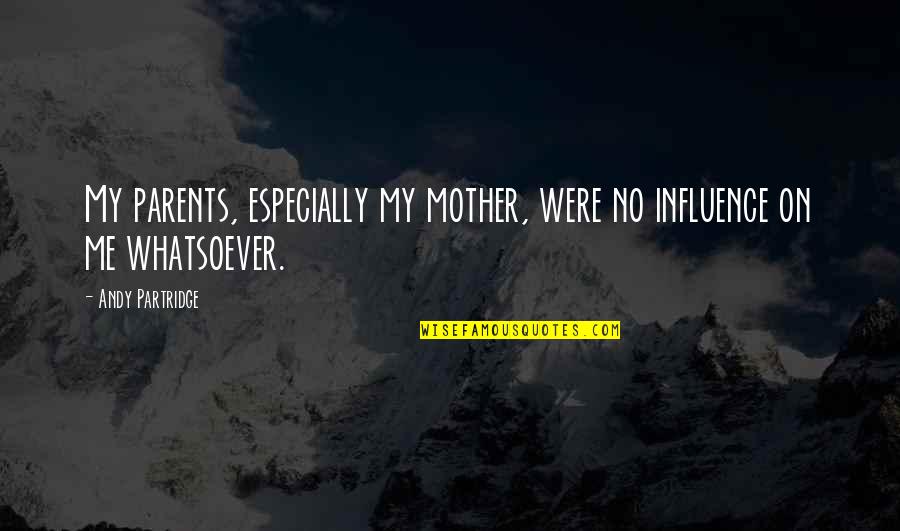 Influence Of Parents Quotes By Andy Partridge: My parents, especially my mother, were no influence