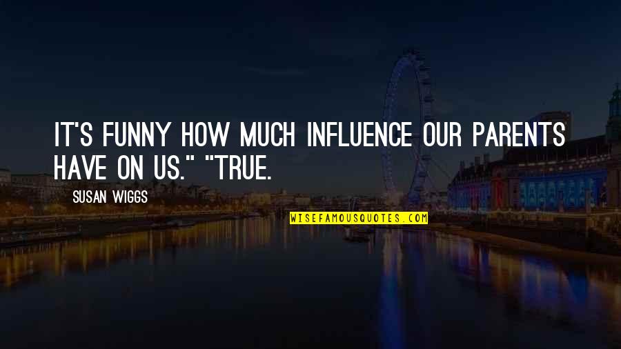 Influence Of Parents Quotes By Susan Wiggs: It's funny how much influence our parents have