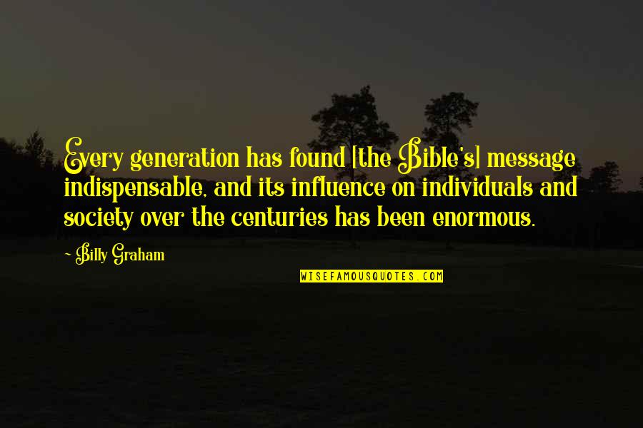 Influence Of Society Quotes By Billy Graham: Every generation has found [the Bible's] message indispensable,