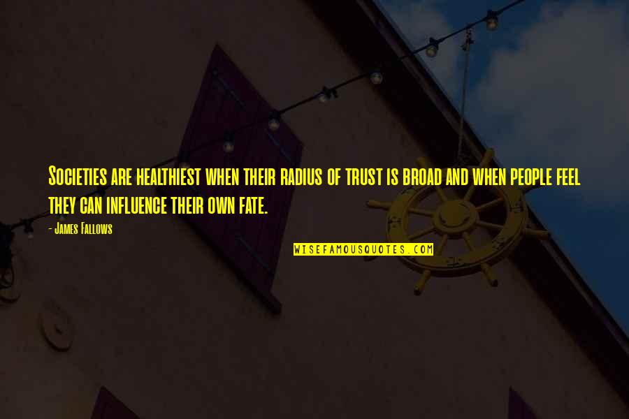 Influence Of Society Quotes By James Fallows: Societies are healthiest when their radius of trust Influence Of Society Quotes By James Fallows: Societies are healthiest when their radius of trust