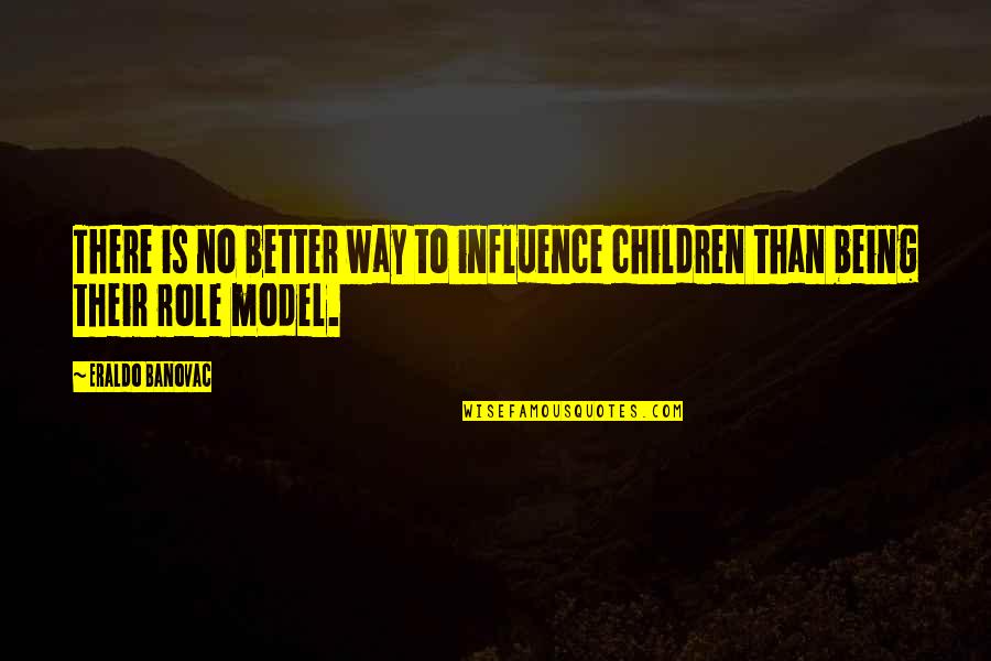 Influence On Children Quotes By Eraldo Banovac: There is no better way to influence children