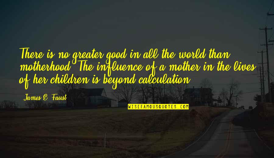 Influence On Children Quotes By James E. Faust: There is no greater good in all the