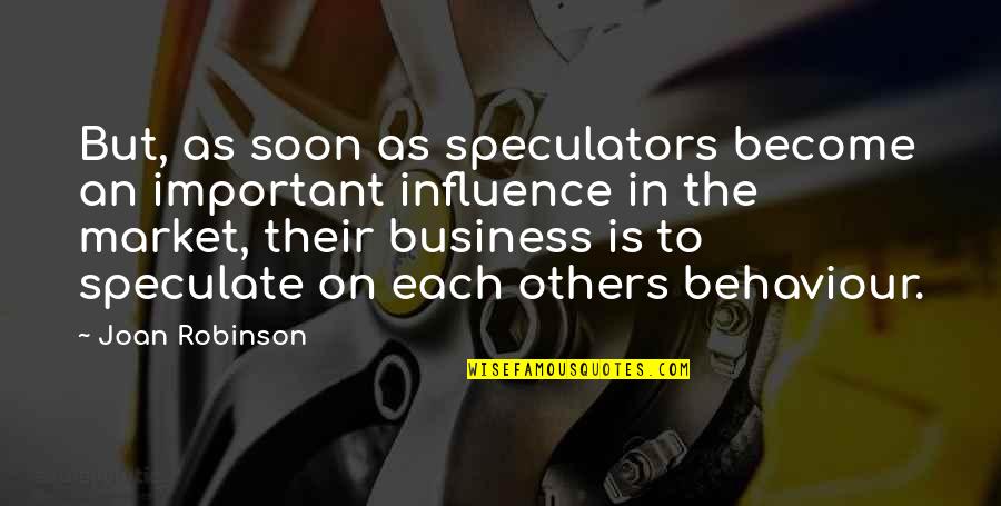 Influence On Others Quotes By Joan Robinson: But, as soon as speculators become an important