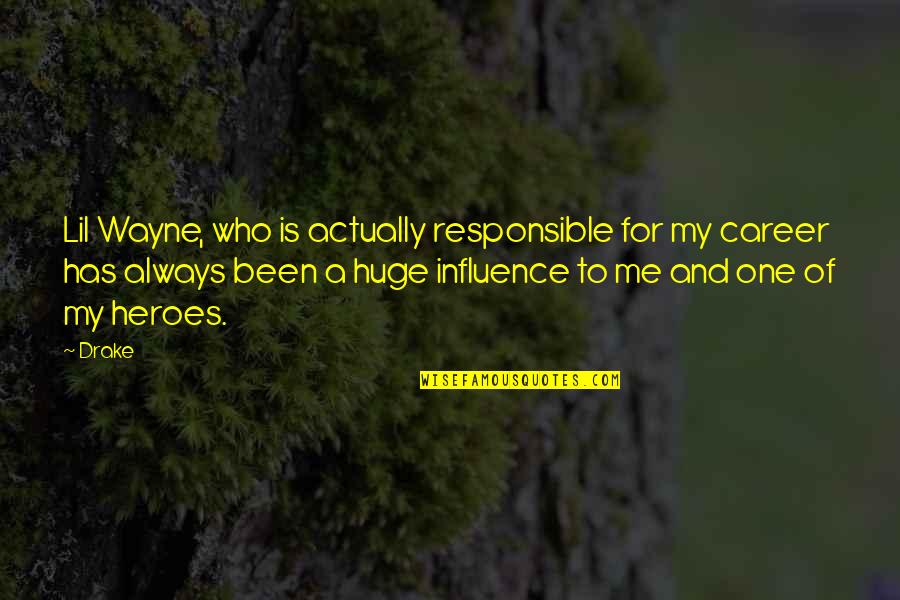 Influence Quotes By Drake: Lil Wayne, who is actually responsible for my
