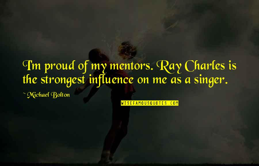 Influence Quotes By Michael Bolton: I'm proud of my mentors. Ray Charles is