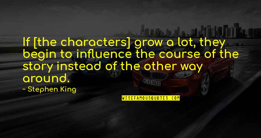 Influence Quotes By Stephen King: If [the characters] grow a lot, they begin
