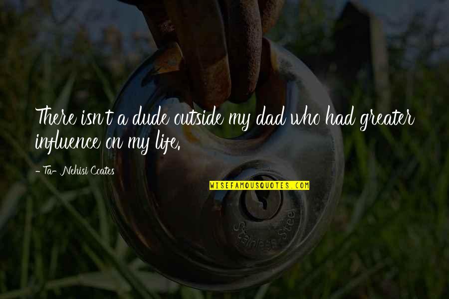 Influence Quotes By Ta-Nehisi Coates: There isn't a dude outside my dad who