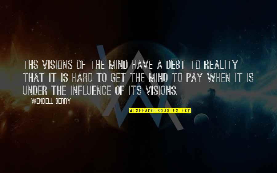 Influence Quotes By Wendell Berry: Ths visions of the mind have a debt