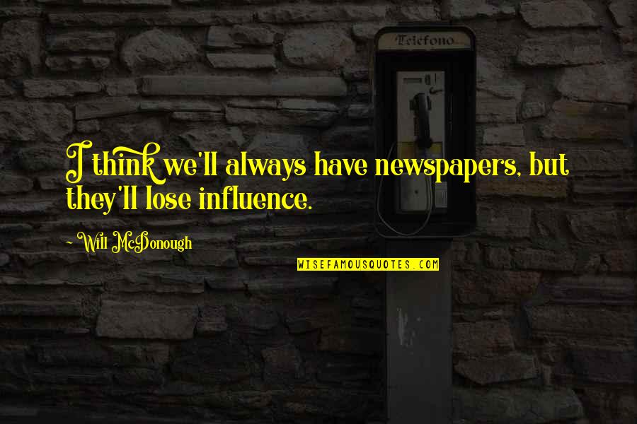 Influence Quotes By Will McDonough: I think we'll always have newspapers, but they'll