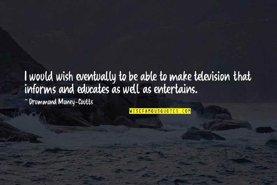 Influenced By Media Quotes By Drummond Money-Coutts: I would wish eventually to be able to Influenced By Media Quotes By Drummond Money-Coutts: I would wish eventually to be able to