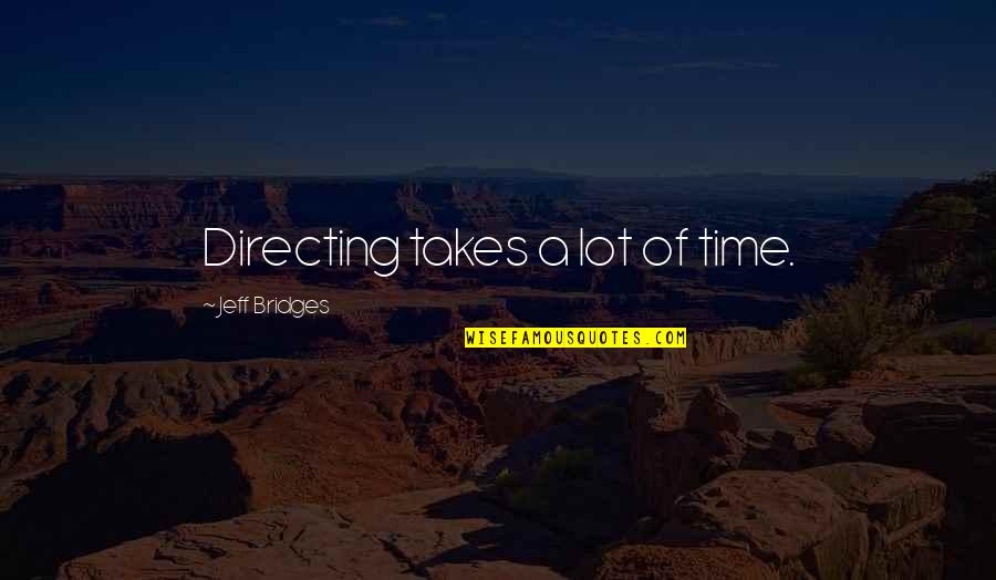 Influenced By Media Quotes By Jeff Bridges: Directing takes a lot of time. Influenced By Media Quotes By Jeff Bridges: Directing takes a lot of time.