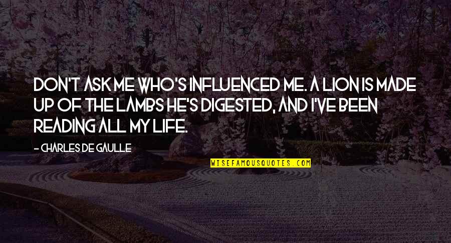 Influenced My Life Quotes By Charles De Gaulle: Don't ask me who's influenced me. A lion