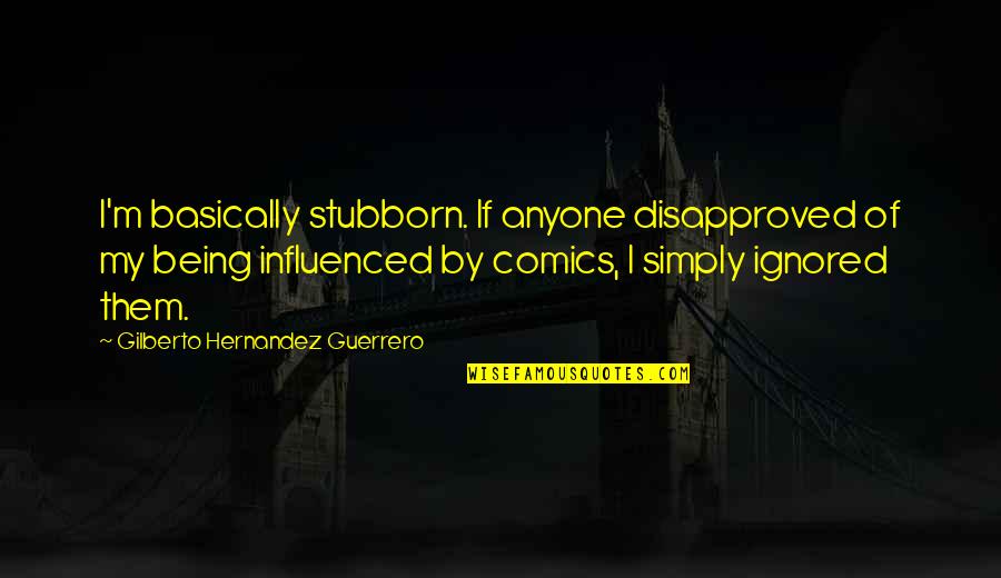 Influenced Quotes By Gilberto Hernandez Guerrero: I'm basically stubborn. If anyone disapproved of my