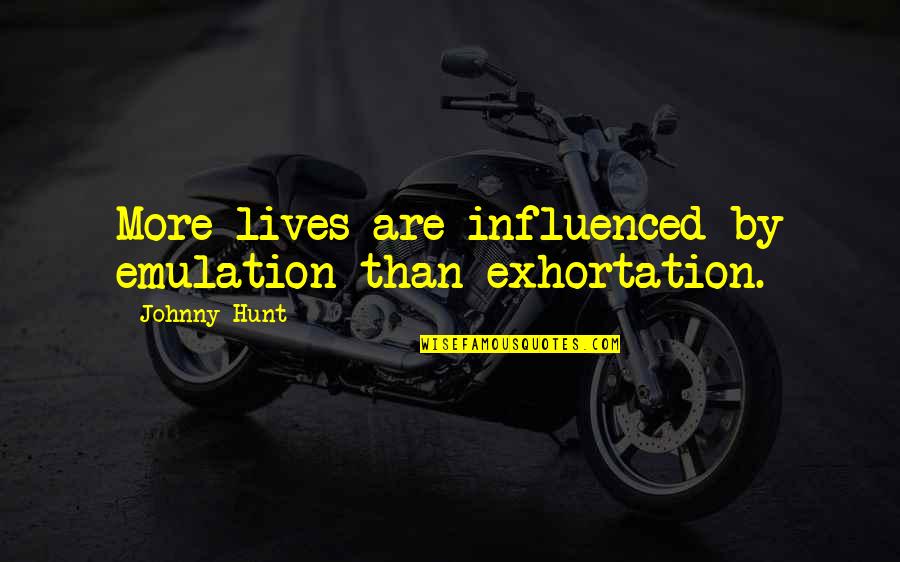 Influenced Quotes By Johnny Hunt: More lives are influenced by emulation than exhortation.