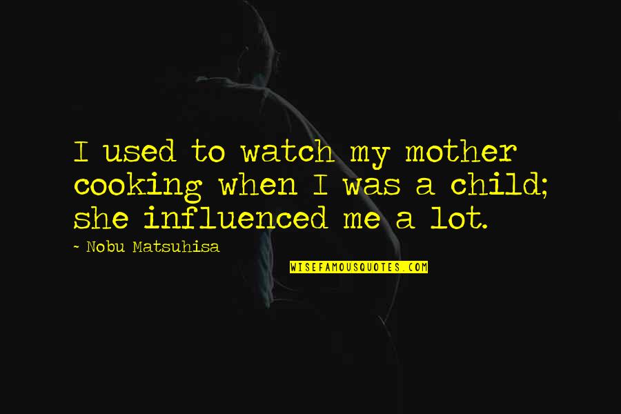 Influenced Quotes By Nobu Matsuhisa: I used to watch my mother cooking when