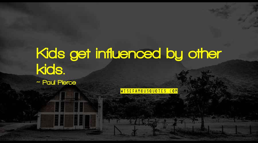 Influenced Quotes By Paul Pierce: Kids get influenced by other kids.