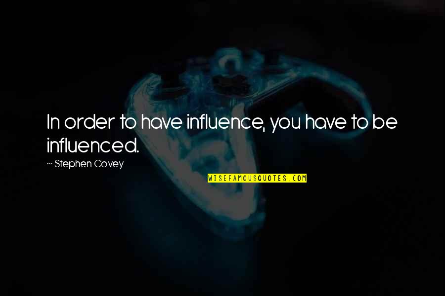 Influenced Quotes By Stephen Covey: In order to have influence, you have to