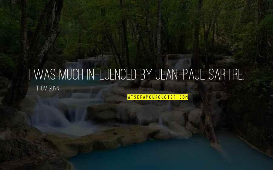 Influenced Quotes By Thom Gunn: I was much influenced by Jean-Paul Sartre.