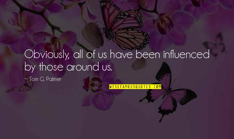 Influenced Quotes By Tom G. Palmer: Obviously, all of us have been influenced by