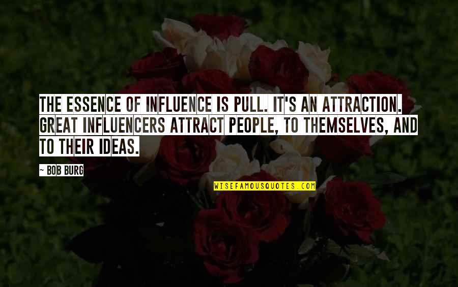 Influencers Quotes By Bob Burg: The essence of influence is pull. It's an