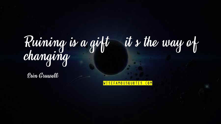 Influences From Others Quotes By Erin Gruwell: Ruining is a gift .. it's the way Influences From Others Quotes By Erin Gruwell: Ruining is a gift .. it's the way