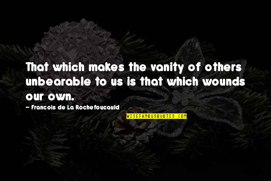 Influences From Others Quotes By Francois De La Rochefoucauld: That which makes the vanity of others unbearable