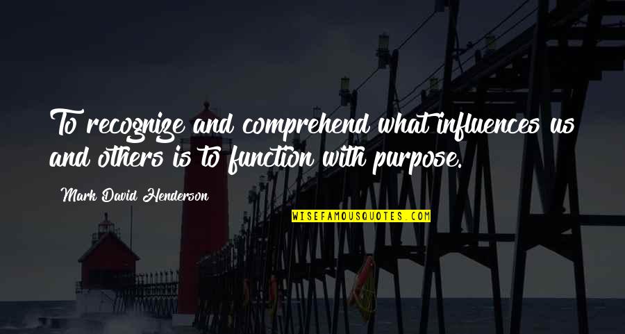 Influences From Others Quotes By Mark David Henderson: To recognize and comprehend what influences us and Influences From Others Quotes By Mark David Henderson: To recognize and comprehend what influences us and