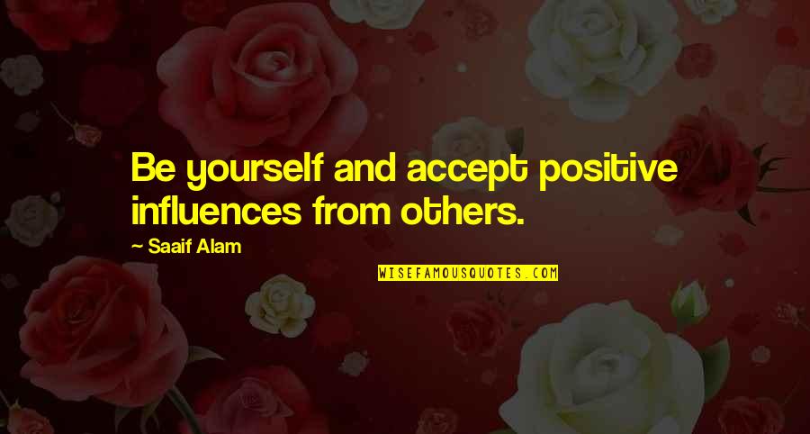 Influences From Others Quotes By Saaif Alam: Be yourself and accept positive influences from others.