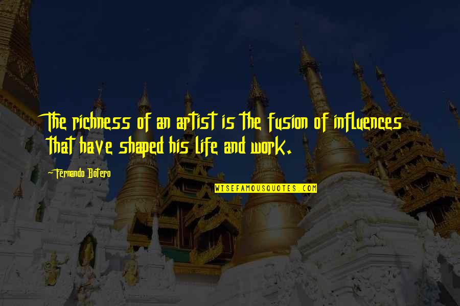 Influences In Life Quotes By Fernando Botero: The richness of an artist is the fusion