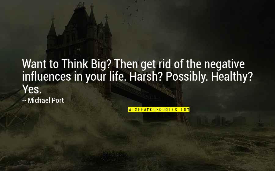 Influences In Life Quotes By Michael Port: Want to Think Big? Then get rid of