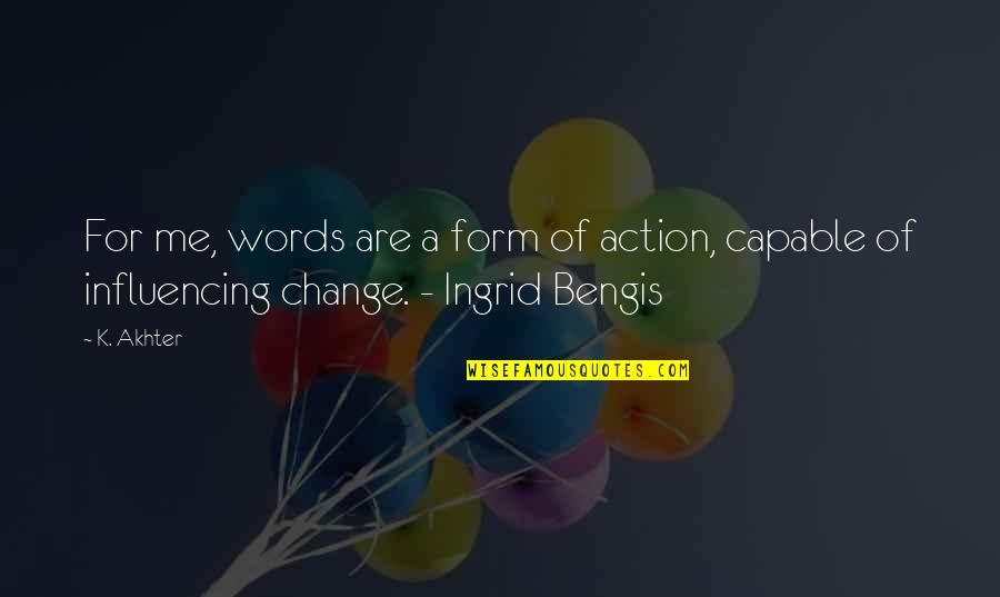 Influencing Change Quotes By K. Akhter: For me, words are a form of action,