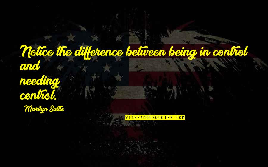 Influencing People Quotes By Marilyn Suttle: Notice the difference between being in control and