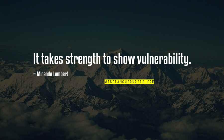 Influenece Quotes By Miranda Lambert: It takes strength to show vulnerability. Influenece Quotes By Miranda Lambert: It takes strength to show vulnerability.