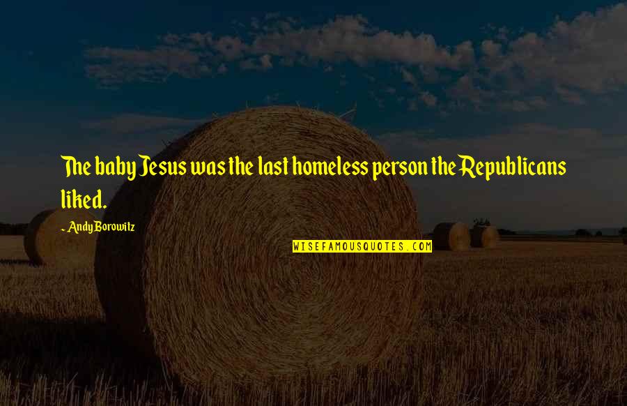 Influential Media Quotes By Andy Borowitz: The baby Jesus was the last homeless person