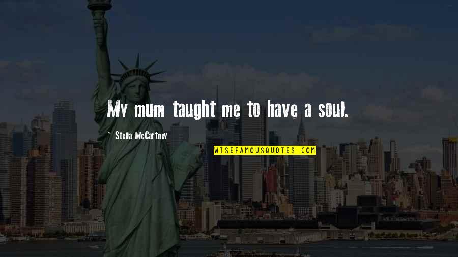 Influential Parents Quotes By Stella McCartney: My mum taught me to have a soul.