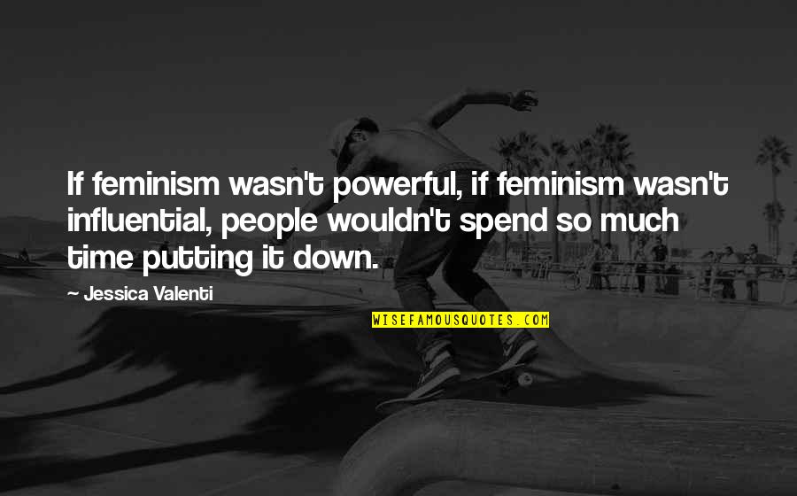 Influential People Quotes By Jessica Valenti: If feminism wasn't powerful, if feminism wasn't influential,