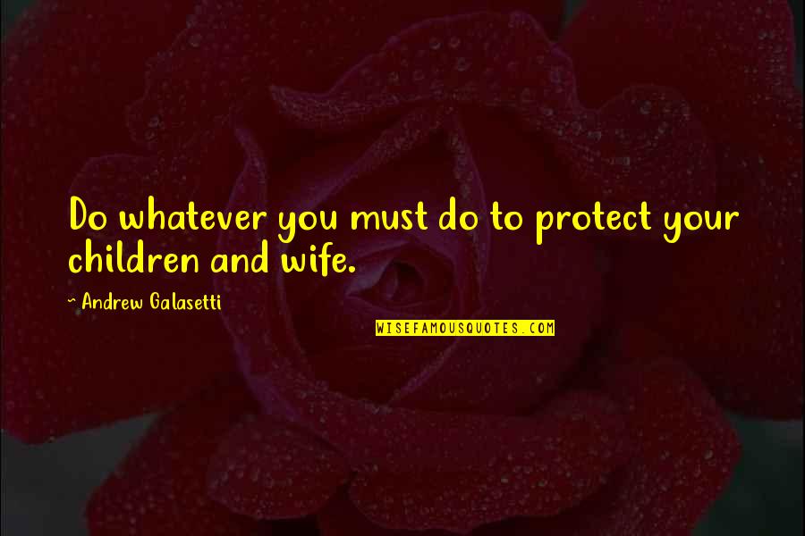Influential Person Quotes By Andrew Galasetti: Do whatever you must do to protect your
