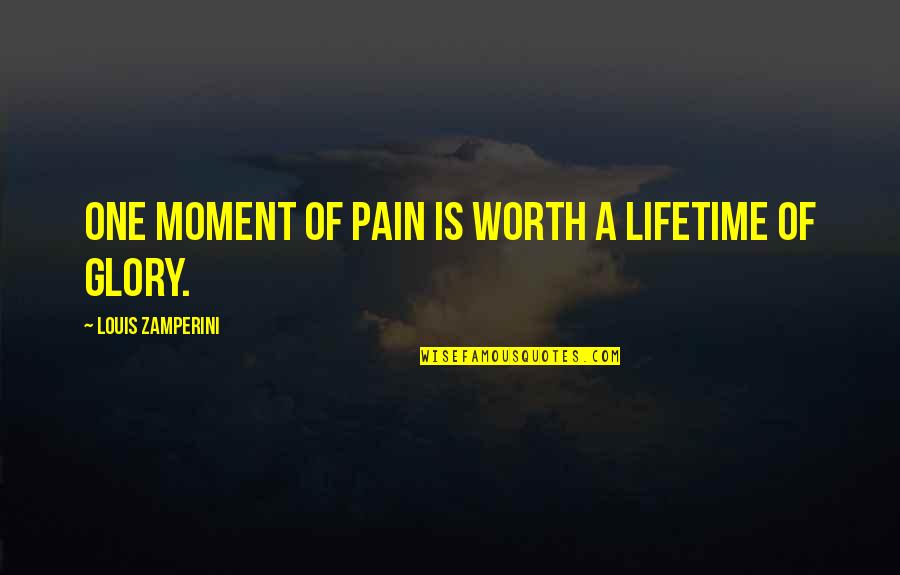 Influential Quotes By Louis Zamperini: One moment of pain is worth a lifetime