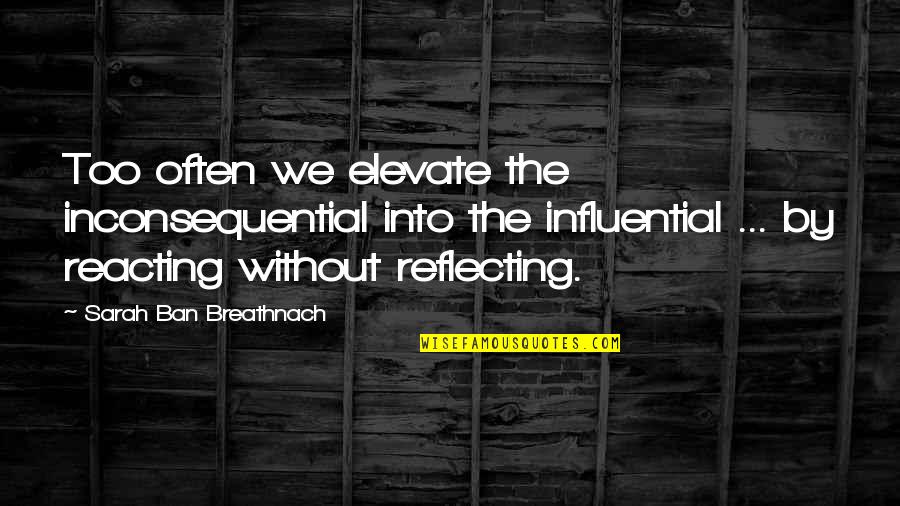 Influential Quotes By Sarah Ban Breathnach: Too often we elevate the inconsequential into the