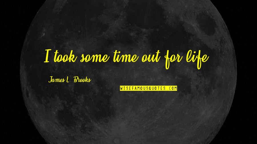 Influentiality Quotes By James L. Brooks: I took some time out for life. Influentiality Quotes By James L. Brooks: I took some time out for life.