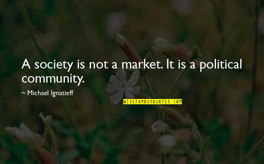 Infmed117 Quotes By Michael Ignatieff: A society is not a market. It is