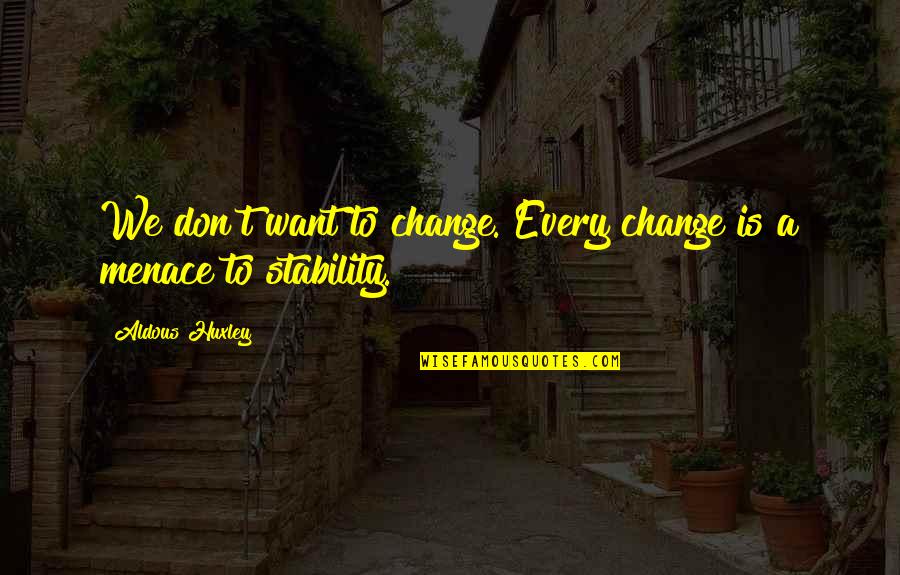 Infomart Inc Quotes By Aldous Huxley: We don't want to change. Every change is Infomart Inc Quotes By Aldous Huxley: We don't want to change. Every change is