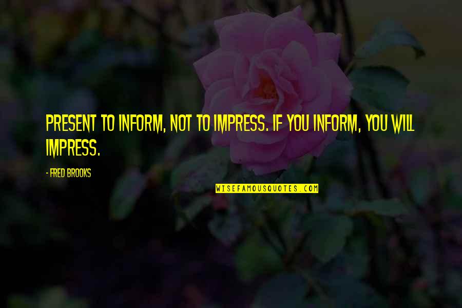 Inform Quotes By Fred Brooks: Present to inform, not to impress. If you