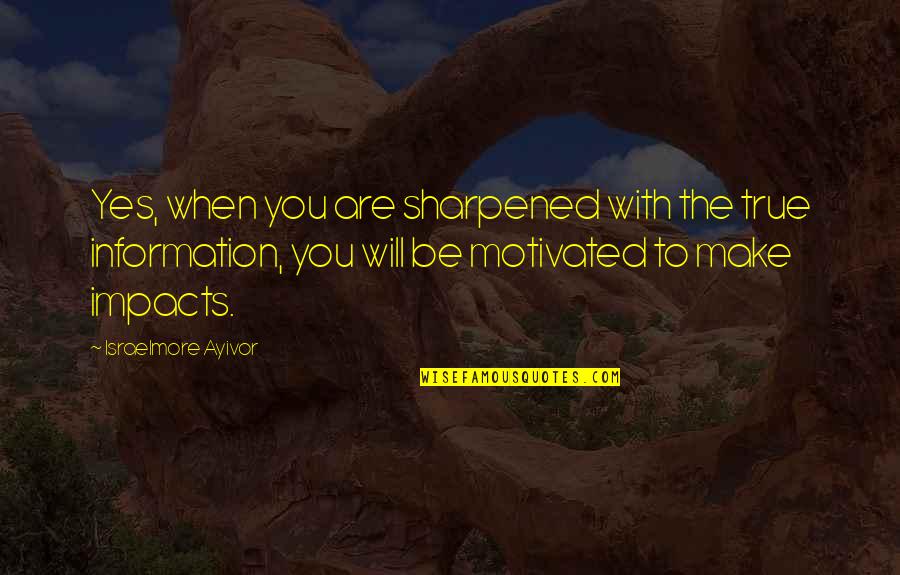 Inform Quotes By Israelmore Ayivor: Yes, when you are sharpened with the true