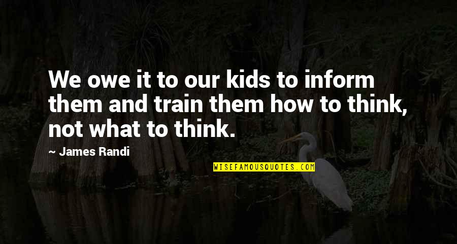 Inform Quotes By James Randi: We owe it to our kids to inform