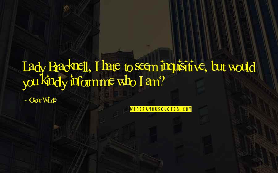 Inform Quotes By Oscar Wilde: Lady Bracknell, I hate to seem inquisitive, but