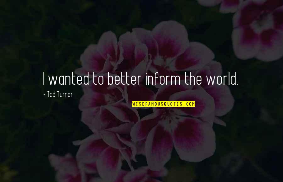 Inform Quotes By Ted Turner: I wanted to better inform the world.