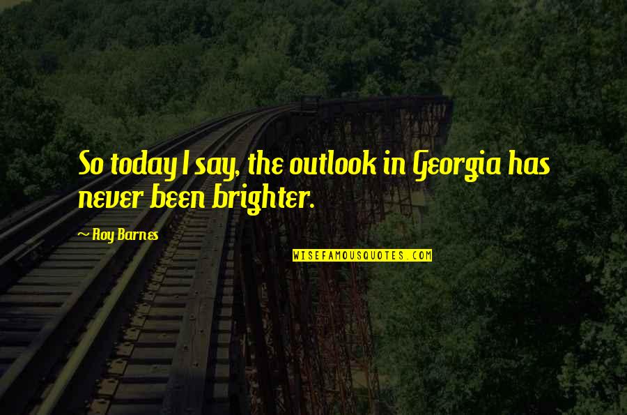 Informacijas Mazaka Mervieniba Quotes By Roy Barnes: So today I say, the outlook in Georgia